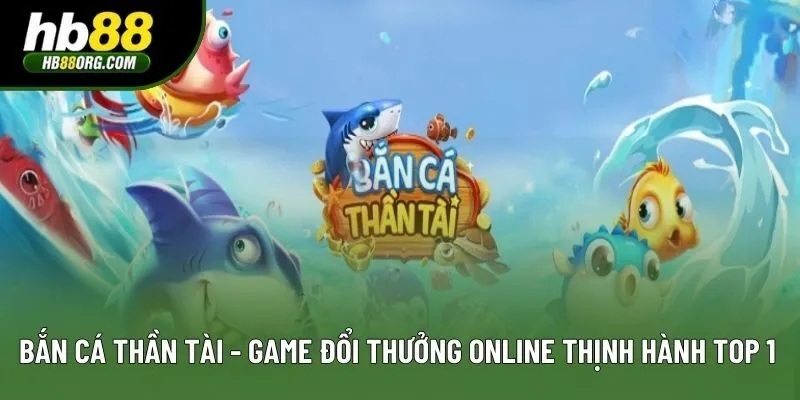 Bắn Cá Thần Tài - Trò Chơi Đổi Thưởng Trực Tuyến Cực Hot Hiện Nay