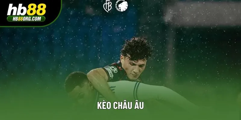 Kèo châu Âu là gì? Khám phá khái niệm và cách chơi hiệu quả