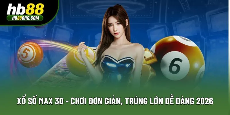 Xổ Số Max 3D - Chơi Đơn Giản, Trúng Lớn Dễ Dàng 2026